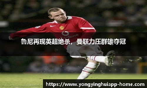 鲁尼再现英超绝杀，曼联力压群雄夺冠