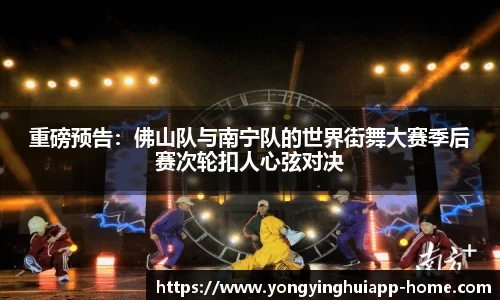 重磅预告：佛山队与南宁队的世界街舞大赛季后赛次轮扣人心弦对决