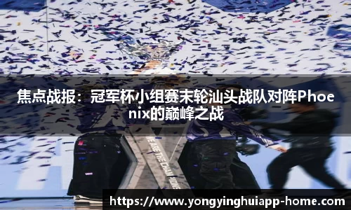 焦点战报：冠军杯小组赛末轮汕头战队对阵Phoenix的巅峰之战